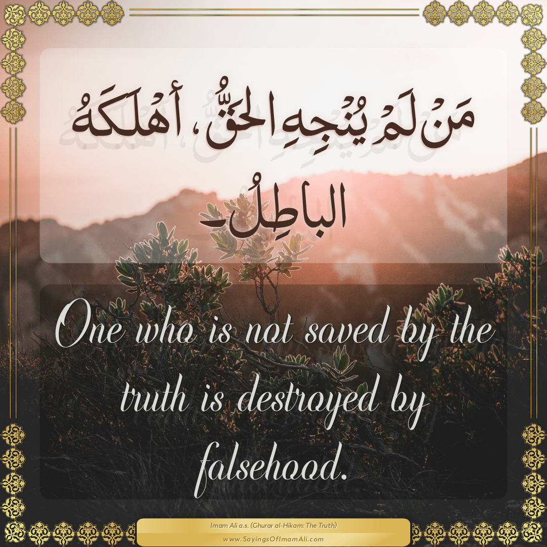 One who is not saved by the truth is destroyed by falsehood.